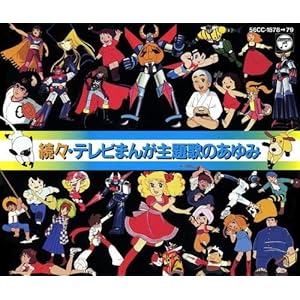 続々・テレビまんが主題歌のあゆみ : 昭和のテレビアニメ＆特撮ヒーロー